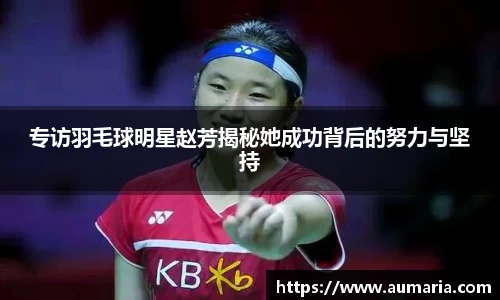 专访羽毛球明星赵芳揭秘她成功背后的努力与坚持