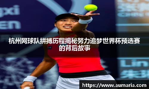 杭州网球队拼搏历程揭秘努力追梦世界杯预选赛的背后故事