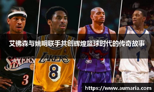 艾佛森与姚明联手共创辉煌篮球时代的传奇故事