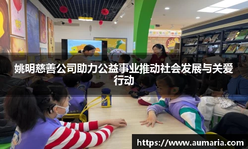 姚明慈善公司助力公益事业推动社会发展与关爱行动