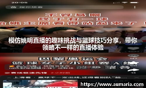 模仿姚明直播的趣味挑战与篮球技巧分享，带你领略不一样的直播体验