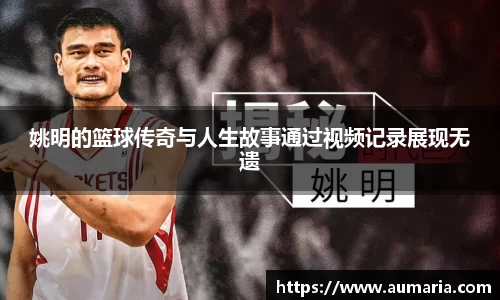 姚明的篮球传奇与人生故事通过视频记录展现无遗