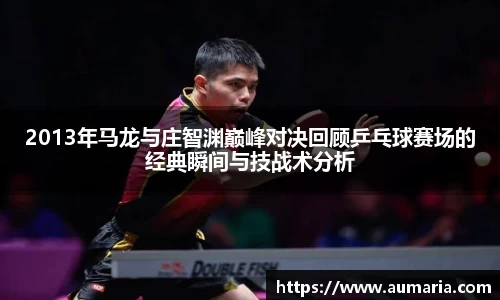 2013年马龙与庄智渊巅峰对决回顾乒乓球赛场的经典瞬间与技战术分析