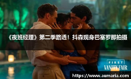 NG《夜班经理》第二季路透！抖森现身巴塞罗那拍摄