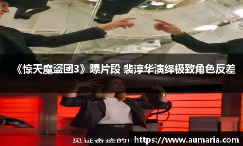 NG《惊天魔盗团3》曝片段 裴淳华演绎极致角色反差