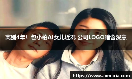 NG离别4年！包小柏AI女儿近况 公司LOGO暗含深意